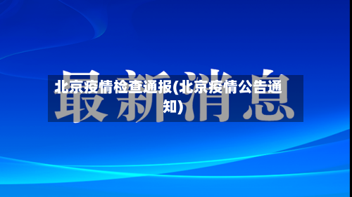 北京疫情检查通报(北京疫情公告通知)-第2张图片