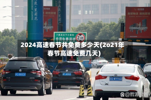 2024高速春节共免费多少天(2o21年春节高速免费几天)-第3张图片