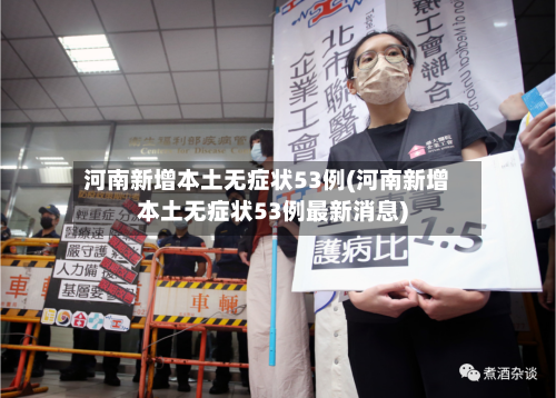 河南新增本土无症状53例(河南新增本土无症状53例最新消息)