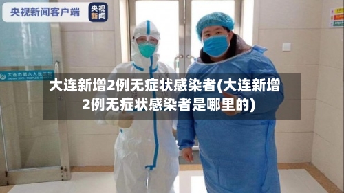 大连新增2例无症状感染者(大连新增2例无症状感染者是哪里的)