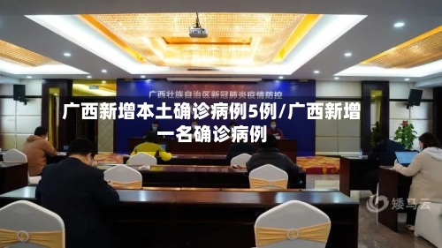 广西新增本土确诊病例5例/广西新增一名确诊病例