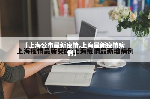 【上海公布最新疫情,上海最新疫情病例】