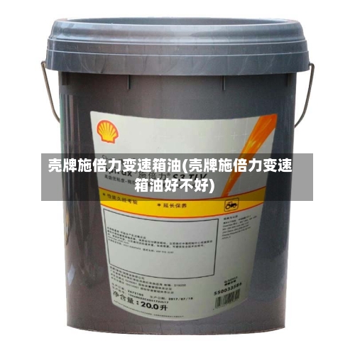 壳牌施倍力变速箱油(壳牌施倍力变速箱油好不好)