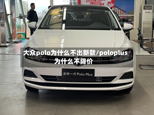 大众polo为什么不出新款/poloplus为什么不降价-第3张图片