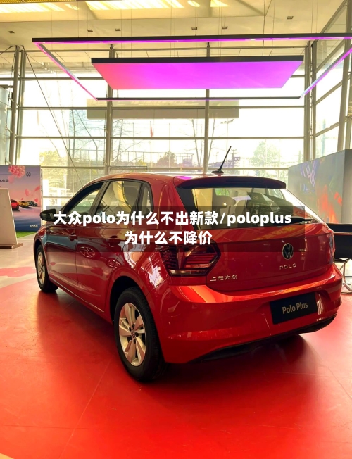 大众polo为什么不出新款/poloplus为什么不降价-第2张图片