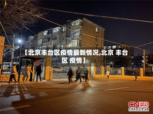 【北京丰台区疫情最新情况,北京 丰台区 疫情】