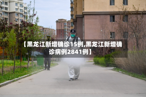 【黑龙江新增确诊15例,黑龙江新增确诊病例2841例】