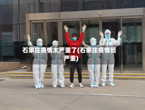 石家庄疫情太严重了(石家庄疫情挺严重)