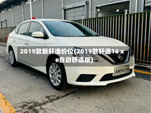 2019款新轩逸价位(2019款轩逸16ⅹe自动舒适版)