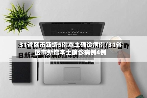 31省区市新增5例本土确诊病例/31省区市新增本土确诊病例4例