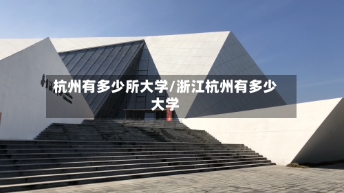 杭州有多少所大学/浙江杭州有多少大学
