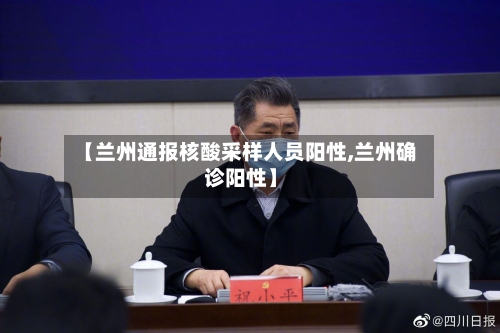 【兰州通报核酸采样人员阳性,兰州确诊阳性】-第2张图片