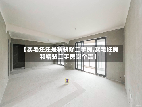 【买毛坯还是精装修二手房,买毛坯房和精装二手房哪个贵】-第2张图片