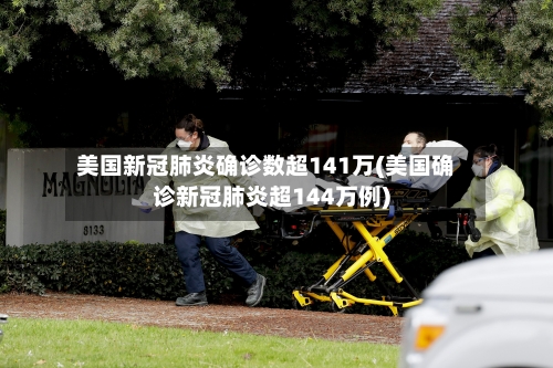 美国新冠肺炎确诊数超141万(美国确诊新冠肺炎超144万例)