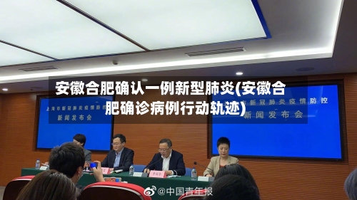 安徽合肥确认一例新型肺炎(安徽合肥确诊病例行动轨迹)