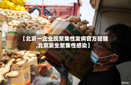 【北京一企业现聚集性发病官方提醒,北京发生聚集性感染】
