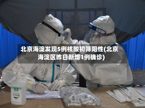 北京海淀发现5例核酸初筛阳性(北京海淀区昨日新增1例确诊)-第3张图片