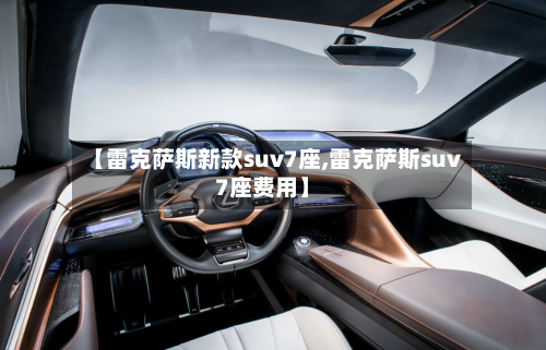 【雷克萨斯新款suv7座,雷克萨斯suv7座费用】-第2张图片
