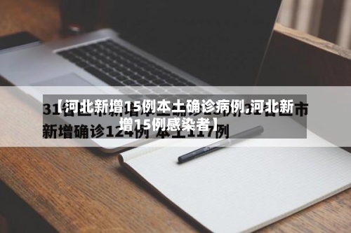 【河北新增15例本土确诊病例,河北新增15例感染者】