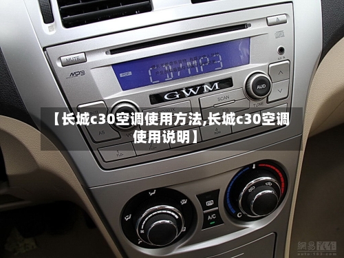【长城c30空调使用方法,长城c30空调使用说明】-第3张图片