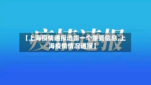 【上海疫情通报透露一个重要信息,上海疫情情况通报】