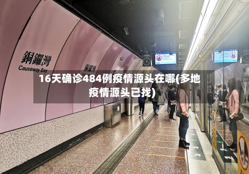 16天确诊484例疫情源头在哪(多地疫情源头已找)