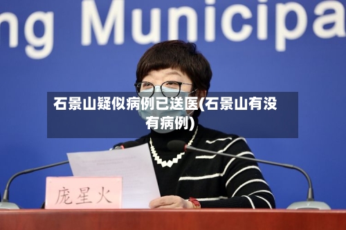 石景山疑似病例已送医(石景山有没有病例)-第3张图片