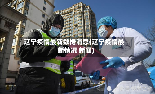 辽宁疫情最新数据消息(辽宁疫情最新情况 新闻)-第2张图片