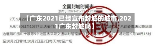 【广东2021已经宣布封城的城市,2021广东封城吗】
