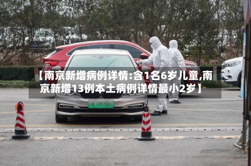 【南京新增病例详情:含1名6岁儿童,南京新增13例本土病例详情最小2岁】-第2张图片