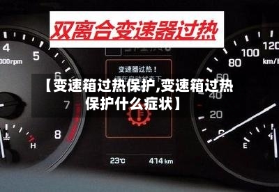 【变速箱过热保护,变速箱过热保护什么症状】