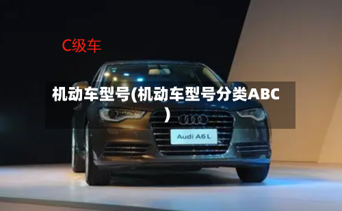 机动车型号(机动车型号分类ABC)