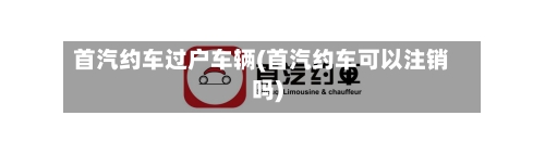 首汽约车过户车辆(首汽约车可以注销吗)
