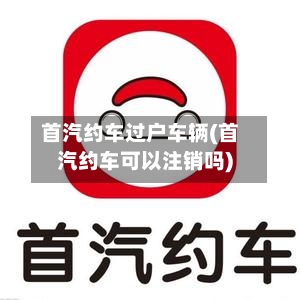 首汽约车过户车辆(首汽约车可以注销吗)-第2张图片