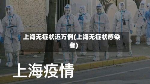 上海无症状近万例(上海无症状感染者)