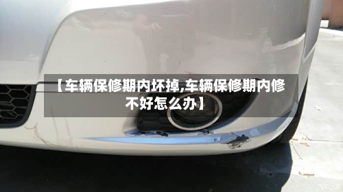 【车辆保修期内坏掉,车辆保修期内修不好怎么办】