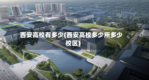 西安高校有多少(西安高校多少所多少校区)-第2张图片