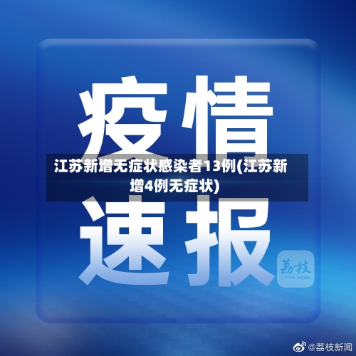 江苏新增无症状感染者13例(江苏新增4例无症状)-第2张图片