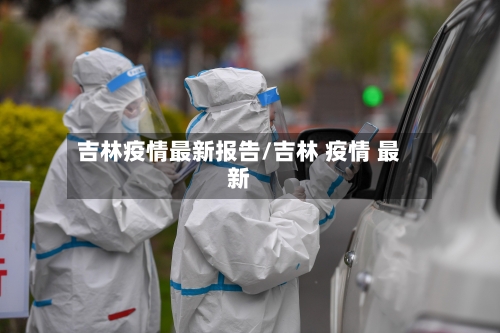 吉林疫情最新报告/吉林 疫情 最新-第2张图片