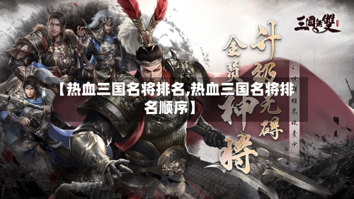 【热血三国名将排名,热血三国名将排名顺序】-第2张图片