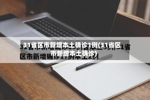 31省区市新增本土确诊1例(31省区市新增本土确诊)