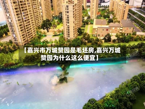 【嘉兴市万城赞园是毛坯房,嘉兴万城赞园为什么这么便宜】
