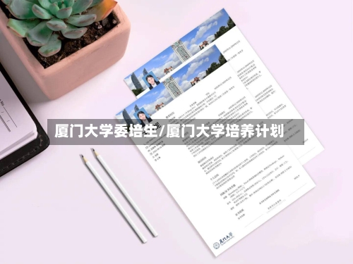 厦门大学委培生/厦门大学培养计划-第3张图片