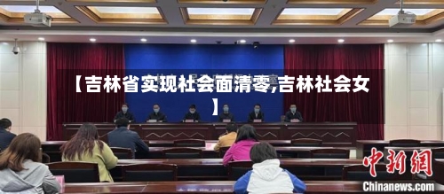 【吉林省实现社会面清零,吉林社会女】